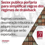 Secex publica portaria para simplificar regras dos regimes de drawback