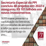 Secretaria Especial do PPI concluiu 48 projetos em 2022 e assegurou R$ 101 bilhões em novos investimentos