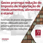 Gecex prorroga redução do Imposto de Importação de medicamentos, alimentos e etanol