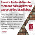 Receita Federal discute medidas para agilizar as exportações brasileiras
