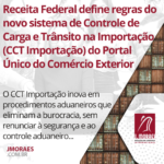 Receita Federal define regras do novo sistema de Controle de Carga e Trânsito na Importação (CCT Importação) do Portal Único do Comércio Exterior