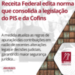 Receita Federal edita norma que consolida a legislação do PIS e da Cofins