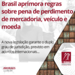 Brasil aprimora regras sobre pena de perdimento de mercadoria, veículo e moeda