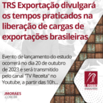 TRS Exportação divulgará os tempos praticados na liberação de cargas de exportações brasileiras