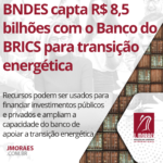 BNDES capta R$ 8,5 bilhões com o Banco do BRICS para transição energética