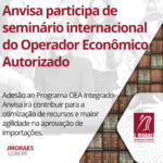 Anvisa participa de seminário internacional do Operador Econômico Autorizado
