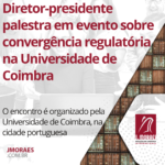 Diretor-presidente palestra em evento sobre convergência regulatória na Universidade de Coimbra