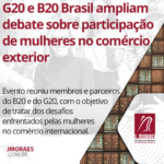 G20 e B20 Brasil ampliam debate sobre participação de mulheres no comércio exterior