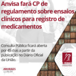 Anvisa fará CP de regulamento sobre ensaios clínicos para registro de medicamentos