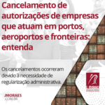 Cancelamento de autorizações de empresas que atuam em portos, aeroportos e fronteiras: entenda