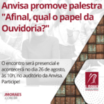 Anvisa promove palestra "Afinal, qual o papel da Ouvidoria?"