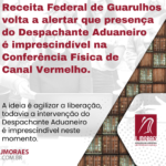 Receita Federal de Guarulhos volta a alertar que presença do Despachante Aduaneiro é imprescindível na Conferência Física de Canal Vermelho, sob o risco de adiar liberação e reagendar a vistoria em uma semana