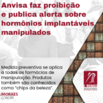 Anvisa faz proibição e publica alerta sobre hormônios implantáveis manipulados