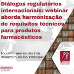 Diálogos regulatórios internacionais: webinar aborda harmonização de requisitos técnicos para produtos farmacêuticos