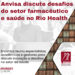 Anvisa discute desafios do setor farmacêutico e saúde no Rio Health