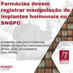 Farmácias devem registrar manipulação de implantes hormonais no SNGPC